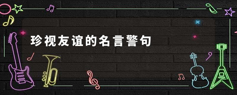 珍视友谊的名言警句