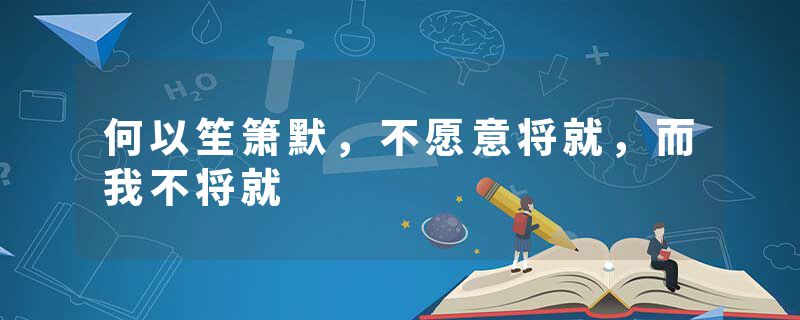 何以笙箫默，不愿意将就，而我不将就