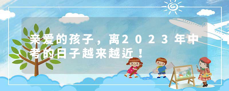 亲爱的孩子，离2023年中考的日子越来越近！