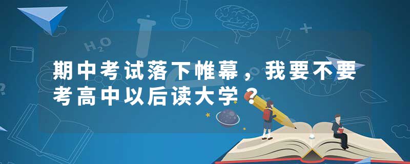 期中考试落下帷幕，我要不要考高中以后读大学？