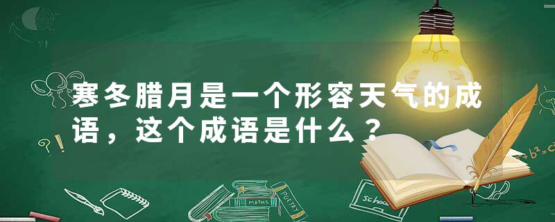 寒冬腊月是一个形容天气的成语，这个成语是什么？