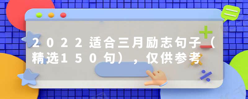 2022适合三月励志句子（精选150句），仅供参考