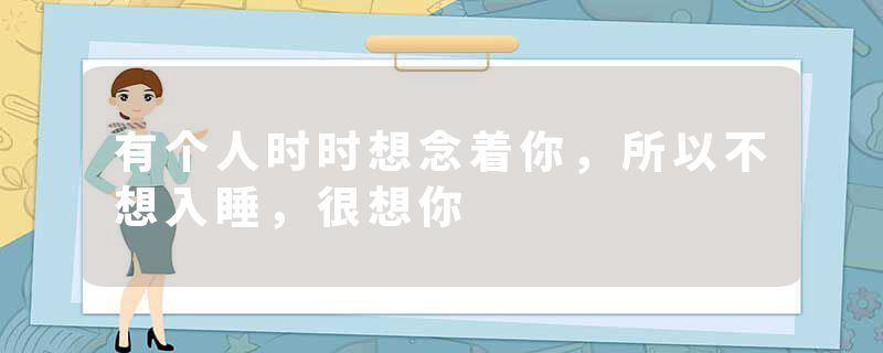 有个人时时想念着你，所以不想入睡，很想你