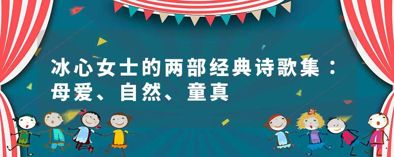 冰心女士的两部经典诗歌集：母爱、自然、童真