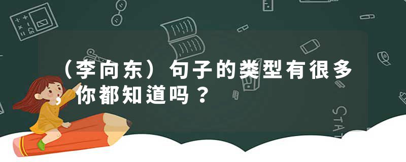 （李向东）句子的类型有很多，你都知道吗？