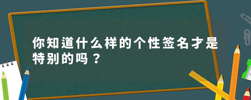 你知道什么样的个性签名才是特别的吗？