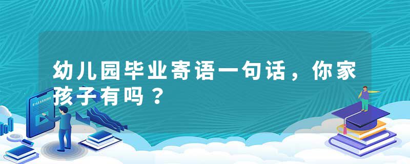 幼儿园毕业寄语一句话，你家孩子有吗？