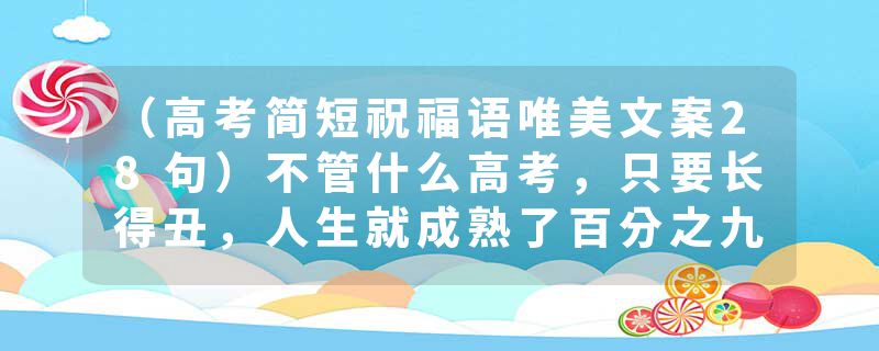 （高考简短祝福语唯美文案28句）不管什么高考，只要长得丑，人生就成熟了百分之九十九