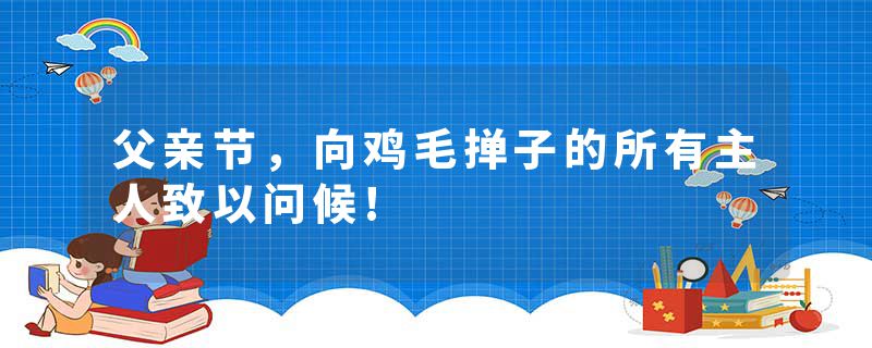 父亲节，向鸡毛掸子的所有主人致以问候!