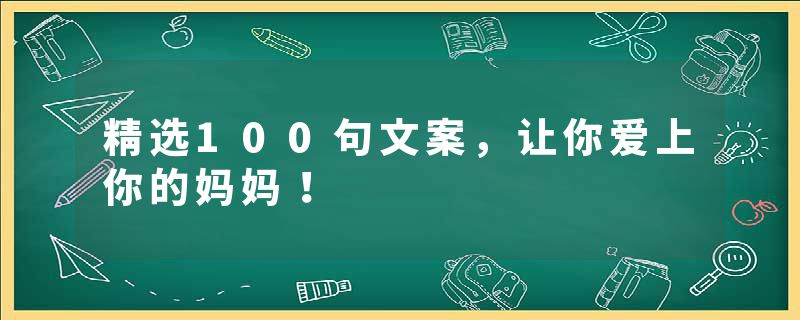 精选100句文案，让你爱上你的妈妈！