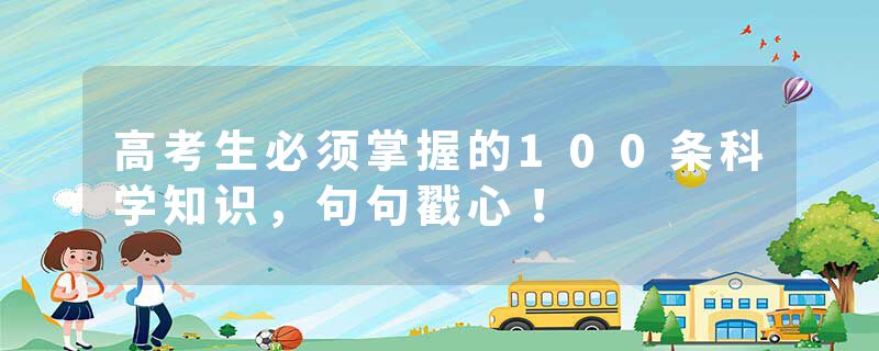 高考生必须掌握的100条科学知识，句句戳心！