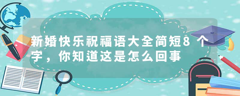 新婚快乐祝福语大全简短8个字，你知道这是怎么回事