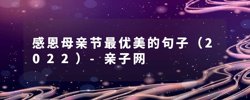 感恩母亲节最优美的句子（2022）-亲子网