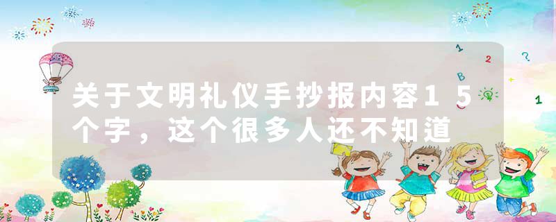 关于文明礼仪手抄报内容15个字，这个很多人还不知道