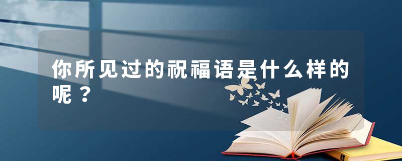 你所见过的祝福语是什么样的呢？