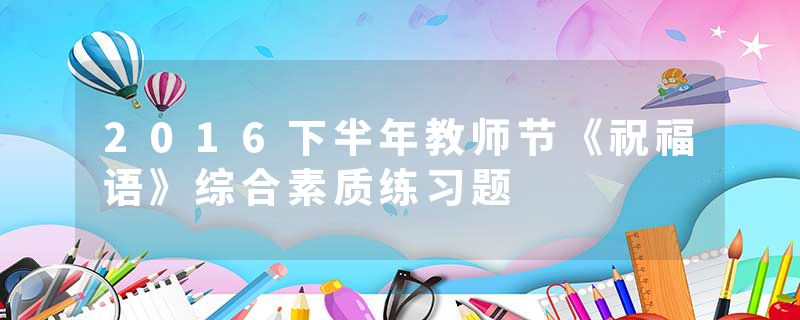 2016下半年教师节《祝福语》综合素质练习题