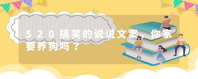 520搞笑的说说文案，你家要养狗吗？