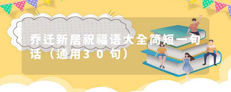 乔迁新居祝福语大全简短一句话（通用30句）