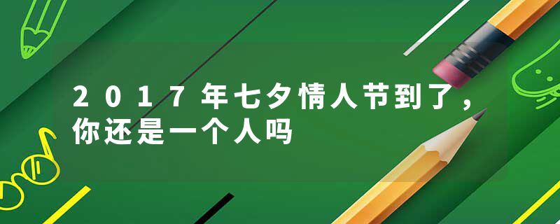 2017年七夕情人节到了，你还是一个人吗