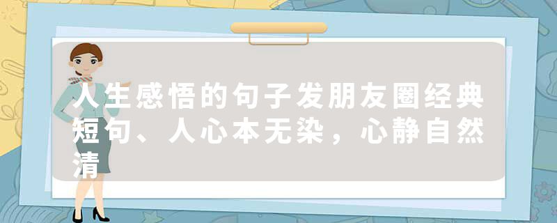 人生感悟的句子发朋友圈经典短句、人心本无染，心静自然清