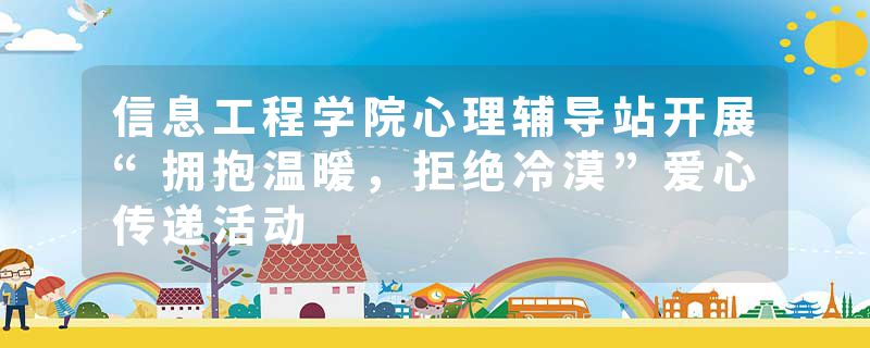 信息工程学院心理辅导站开展“拥抱温暖，拒绝冷漠”爱心传递活动