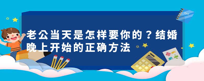 老公当天是怎样要你的？结婚晚上开始的正确方法