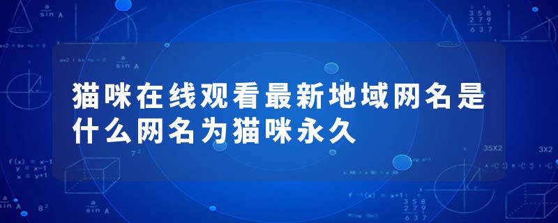 猫咪在线观看最新地域网名是什么网名为猫咪永久