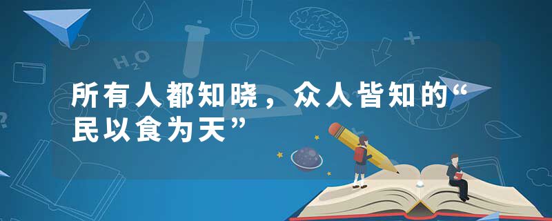 所有人都知晓，众人皆知的“民以食为天”