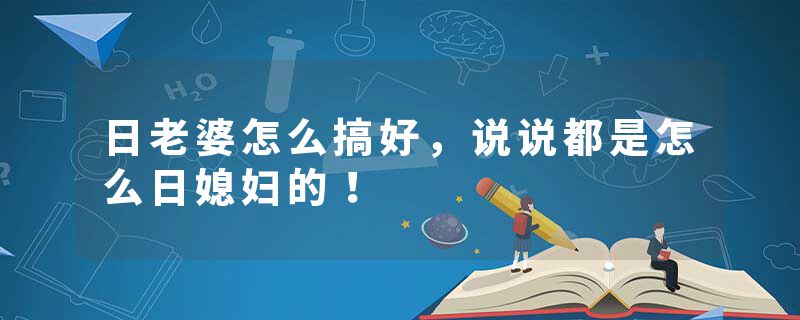 日老婆怎么搞好，说说都是怎么日媳妇的！