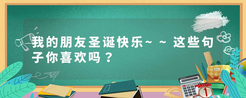 我的朋友圣诞快乐~~这些句子你喜欢吗？