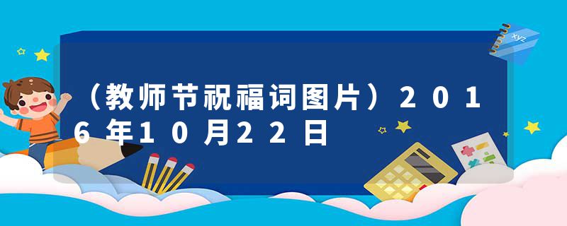 （教师节祝福词图片）2016年10月22日