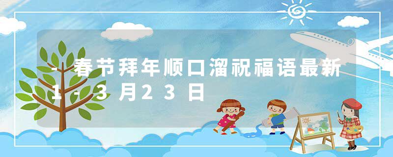 -春节拜年顺口溜祝福语最新1-3月23日