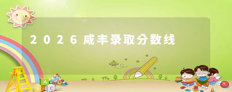 2026咸丰录取分数线