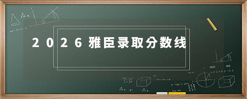 2026雅臣录取分数线