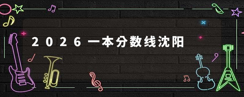 2026一本分数线沈阳