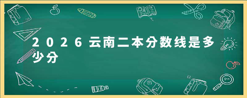 2026云南二本分数线是多少分