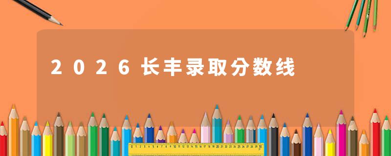 2026长丰录取分数线