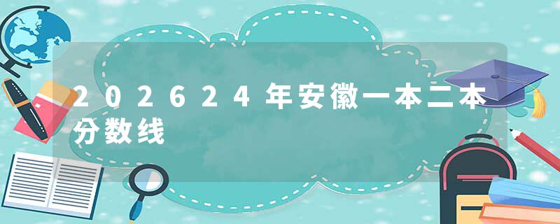 202624年安徽一本二本分数线