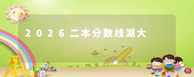 2026二本分数线湖大