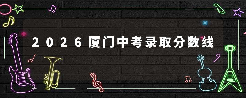 2026厦门中考录取分数线