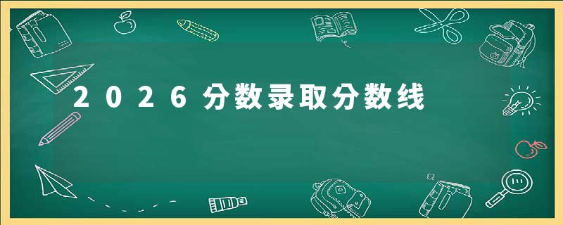 2026分数录取分数线