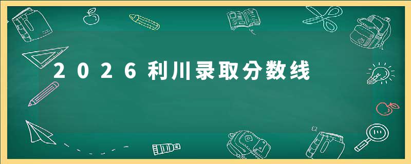 2026利川录取分数线