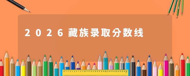 2026藏族录取分数线