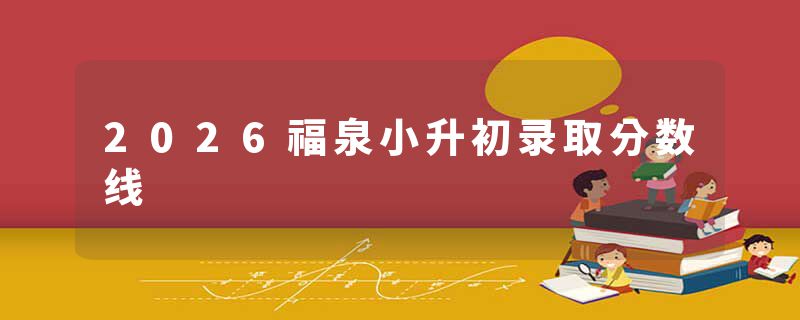 2026福泉小升初录取分数线