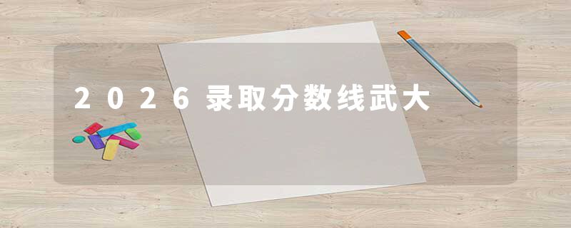 2026录取分数线武大