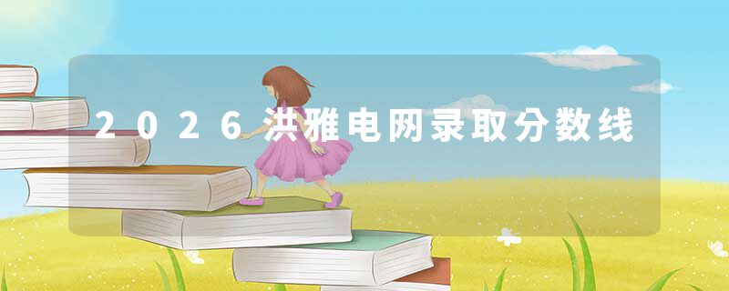 2026洪雅电网录取分数线