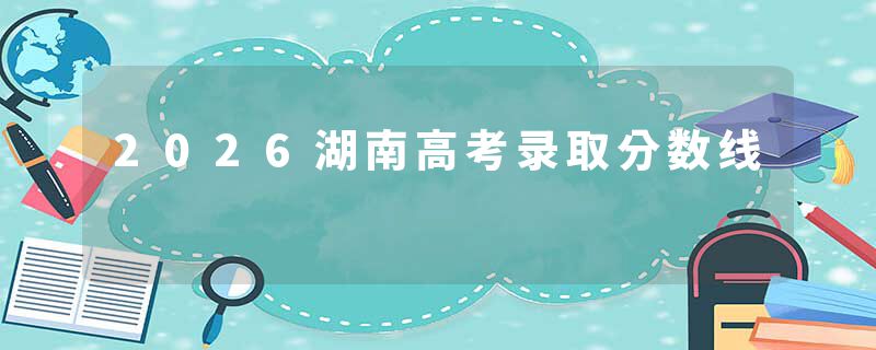 2026湖南高考录取分数线