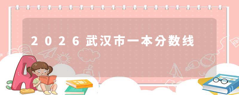 2026武汉市一本分数线