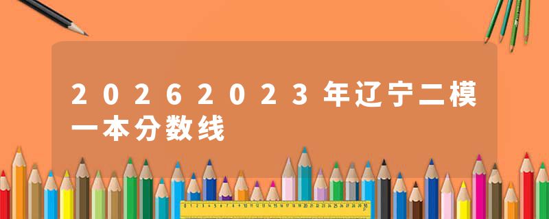 20262023年辽宁二模一本分数线