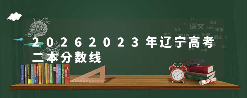20262023年辽宁高考二本分数线